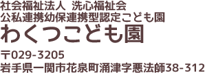 社会福祉法人 洗心福祉会　公私連携幼保連携型認定こども園　わくつこども園｜〒029-3205　岩手県一関市花泉町涌津字悪法師38-312